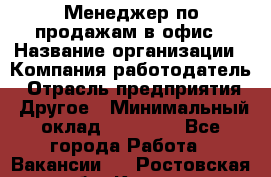 Менеджер по продажам в офис › Название организации ­ Компания-работодатель › Отрасль предприятия ­ Другое › Минимальный оклад ­ 28 700 - Все города Работа » Вакансии   . Ростовская обл.,Каменск-Шахтинский г.